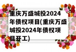 重庆万盛城投2024年债权项目(重庆万盛城投2024年债权项目开工)