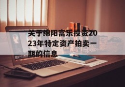 关于绵阳富乐投资2023年特定资产拍卖一期的信息