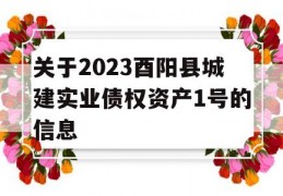 关于2023酉阳县城建实业债权资产1号的信息