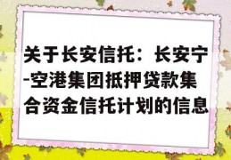 关于长安信托：长安宁-空港集团抵押贷款集合资金信托计划的信息