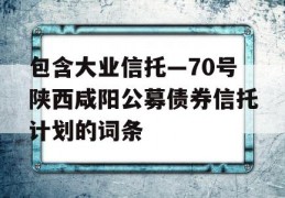 包含大业信托—70号陕西咸阳公募债券信托计划的词条