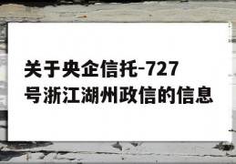 关于央企信托-727号浙江湖州政信的信息