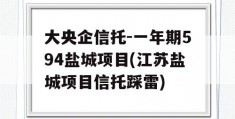 大央企信托-一年期594盐城项目(江苏盐城项目信托踩雷)