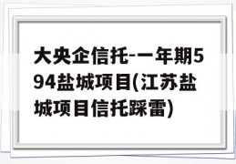 大央企信托-一年期594盐城项目(江苏盐城项目信托踩雷)