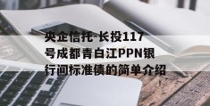 央企信托-长投117号成都青白江PPN银行间标准债的简单介绍