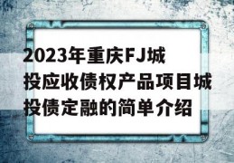 2023年重庆FJ城投应收债权产品项目城投债定融的简单介绍