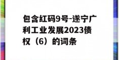 包含红码9号-遂宁广利工业发展2023债权（6）的词条