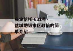 央企信托-631号·盐城地级市区政信的简单介绍