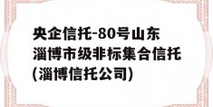 央企信托-80号山东淄博市级非标集合信托(淄博信托公司)