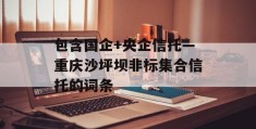 包含国企+央企信托—重庆沙坪坝非标集合信托的词条