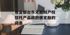 包含烟台市元融财产权信托产品政府债定融的词条