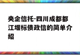 央企信托-四川成都都江堰标债政信的简单介绍