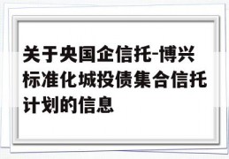 关于央国企信托-博兴标准化城投债集合信托计划的信息