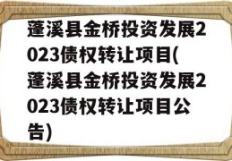 蓬溪县金桥投资发展2023债权转让项目(蓬溪县金桥投资发展2023债权转让项目公告)