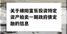 关于绵阳富乐投资特定资产拍卖一期政府债定融的信息