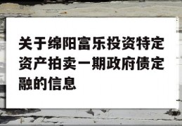 关于绵阳富乐投资特定资产拍卖一期政府债定融的信息