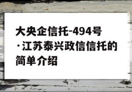 大央企信托-494号·江苏泰兴政信信托的简单介绍