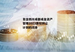 包含四川成都成金资产管理2022债权转让计划的词条