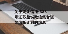 关于央企信托-683号江苏盐城政信集合资金信托计划的信息