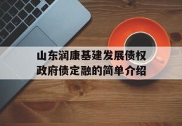 山东润康基建发展债权政府债定融的简单介绍