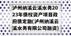 泸州纳溪云溪水务2023年债权资产项目政府债定融(泸州纳溪云溪水务有限公司融资)