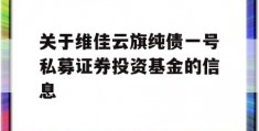 关于维佳云旗纯债一号私募证券投资基金的信息