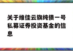 关于维佳云旗纯债一号私募证券投资基金的信息