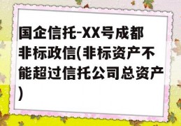 国企信托-XX号成都非标政信(非标资产不能超过信托公司总资产)