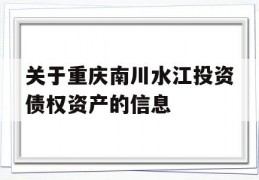 关于重庆南川水江投资债权资产的信息