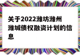 关于2022潍坊潍州潍城债权融资计划的信息