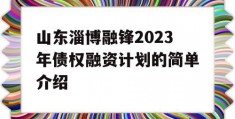 山东淄博融锋2023年债权融资计划的简单介绍