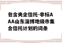 包含央企信托-非标AAA山东淄博地级市集合信托计划的词条