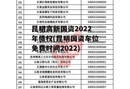 昆明高新国资2022年债权(昆明国资车位免费时间2022)