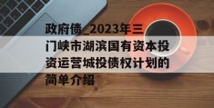 政府债_2023年三门峡市湖滨国有资本投资运营城投债权计划的简单介绍