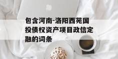 包含河南-洛阳西苑国投债权资产项目政信定融的词条