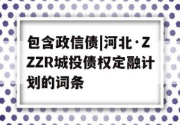 包含政信债|河北·ZZZR城投债权定融计划的词条