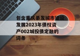 包含重庆綦发城市建设发展2023年债权资产002城投债定融的词条