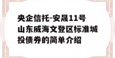 央企信托-安晟11号山东威海文登区标准城投债券的简单介绍