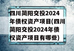 四川简阳交投2024年债权资产项目(四川简阳交投2024年债权资产项目有哪些)