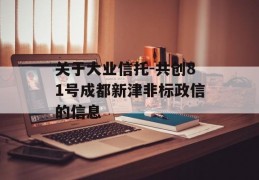 关于大业信托-共创81号成都新津非标政信的信息