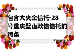 包含大央企信托-28号重庆璧山政信信托的词条