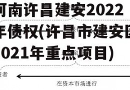 河南许昌建安2022年债权(许昌市建安区2021年重点项目)