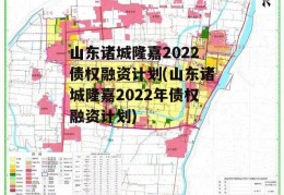 山东诸城隆嘉2022债权融资计划(山东诸城隆嘉2022年债权融资计划)