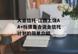 大业信托-江西上饶AA+标债集合资金信托计划的简单介绍