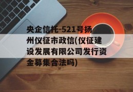 央企信托-521号扬州仪征市政信(仪征建设发展有限公司发行资金募集合法吗)