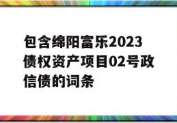 包含绵阳富乐2023债权资产项目02号政信债的词条