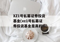 XZ1号私募证券投资基金(xz1号私募证券投资基金是真的吗)