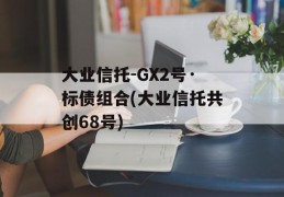 大业信托-GX2号·标债组合(大业信托共创68号)