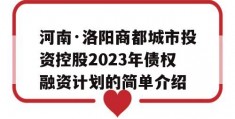 河南·洛阳商都城市投资控股2023年债权融资计划的简单介绍