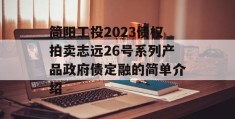 简阳工投2023债权拍卖志远26号系列产品政府债定融的简单介绍